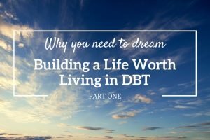 Part 1 of 3 in the series ‘Building a life worth living in DBT’ – find out why you need to dream as the first step in DBT.